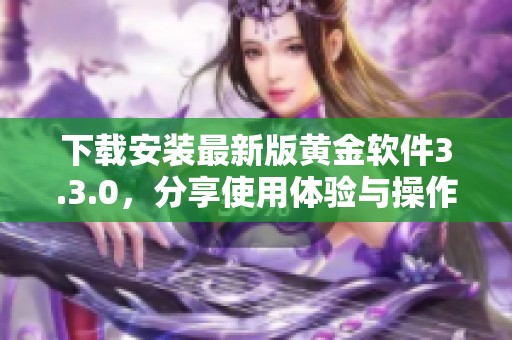 下载安装最新版黄金软件3.3.0，分享使用体验与操作指南