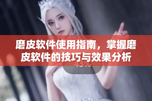 磨皮软件使用指南，掌握磨皮软件的技巧与效果分析