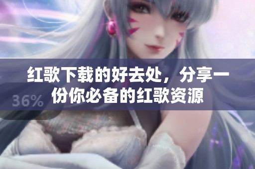 红歌下载的好去处，分享一份你必备的红歌资源
