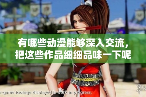 有哪些动漫能够深入交流，把这些作品细细品味一下呢