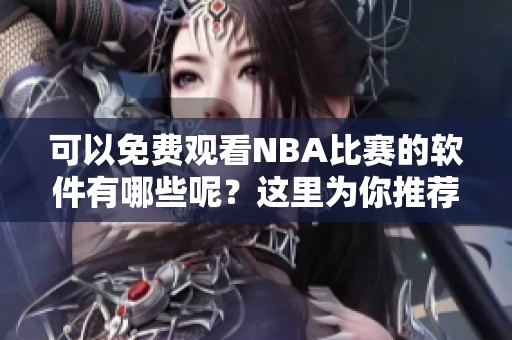 可以免费观看NBA比赛的软件有哪些呢？这里为你推荐几款优秀的选择！