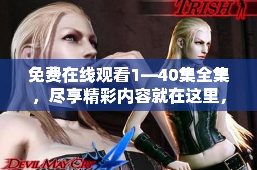 免费在线观看1—40集全集，尽享精彩内容就在这里，不容错过！