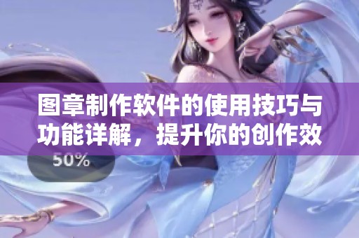 图章制作软件的使用技巧与功能详解，提升你的创作效率与设计水平