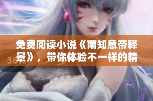 免费阅读小说《南知意帝释景》，带你体验不一样的精彩故事