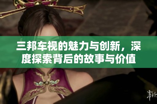 三邦车视的魅力与创新，深度探索背后的故事与价值