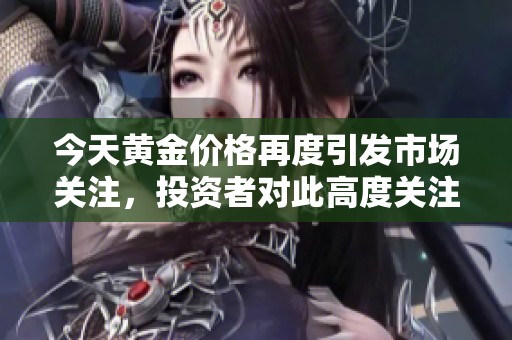 今天黄金价格再度引发市场关注，投资者对此高度关注。