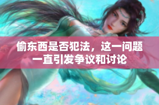 偷东西是否犯法，这一问题一直引发争议和讨论