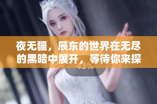 夜无疆，辰东的世界在无尽的黑暗中展开，等待你来探索与发现