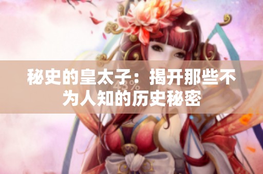 秘史的皇太子：揭开那些不为人知的历史秘密