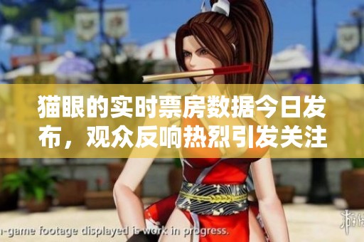 猫眼的实时票房数据今日发布，观众反响热烈引发关注。