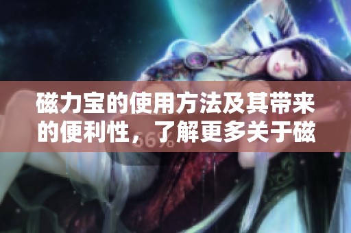 磁力宝的使用方法及其带来的便利性，了解更多关于磁力宝的详情