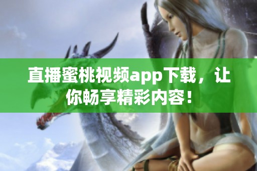 直播蜜桃视频app下载，让你畅享精彩内容！