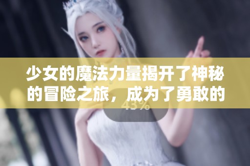 少女的魔法力量揭开了神秘的冒险之旅，成为了勇敢的魔法使者