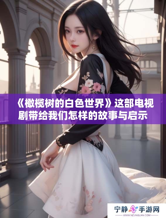 《橄榄树的白色世界》这部电视剧带给我们怎样的故事与启示呢
