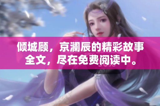 倾城顾，京澜辰的精彩故事全文，尽在免费阅读中。