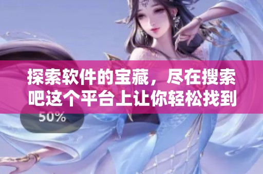 探索软件的宝藏，尽在搜索吧这个平台上让你轻松找到所需工具