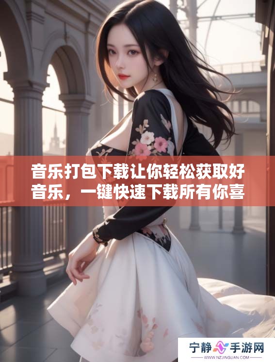 音乐打包下载让你轻松获取好音乐，一键快速下载所有你喜爱的乐曲