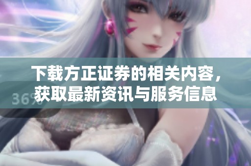 下载方正证券的相关内容，获取最新资讯与服务信息