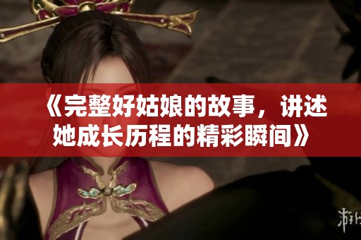 《完整好姑娘的故事，讲述她成长历程的精彩瞬间》