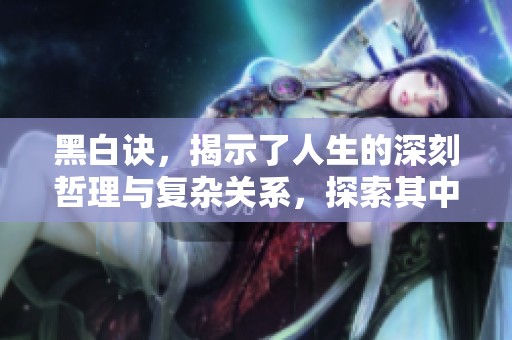 黑白诀，揭示了人生的深刻哲理与复杂关系，探索其中的真谛与智慧。
