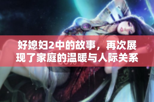 好媳妇2中的故事，再次展现了家庭的温暖与人际关系的微妙。