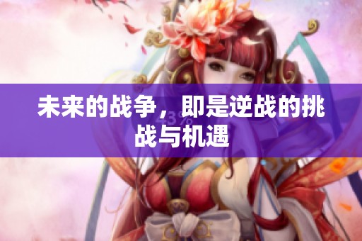 未来的战争，即是逆战的挑战与机遇