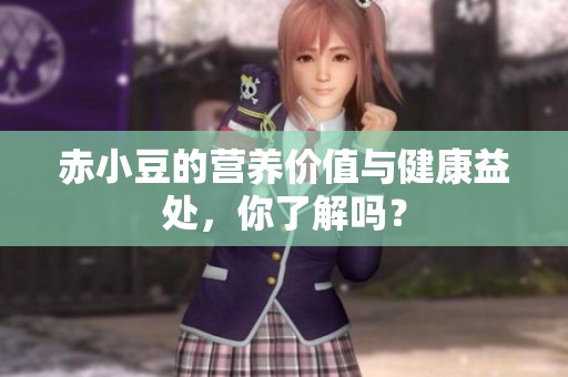 赤小豆的营养价值与健康益处，你了解吗？