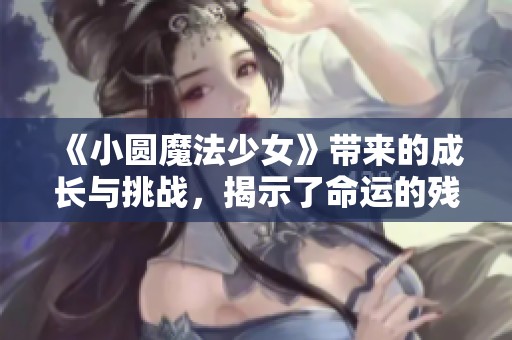 《小圆魔法少女》带来的成长与挑战，揭示了命运的残酷与希望的光芒