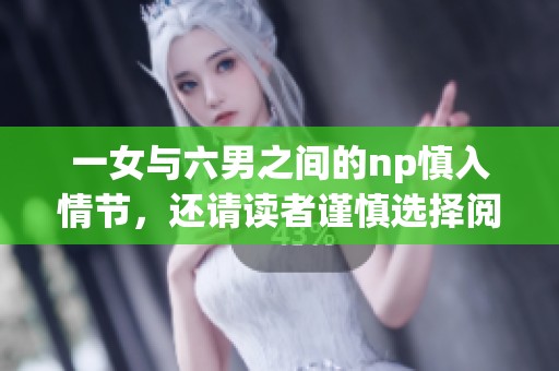 一女与六男之间的np慎入情节，还请读者谨慎选择阅读。