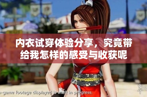 内衣试穿体验分享，究竟带给我怎样的感受与收获呢