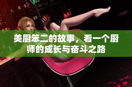 美厨笨二的故事，看一个厨师的成长与奋斗之路