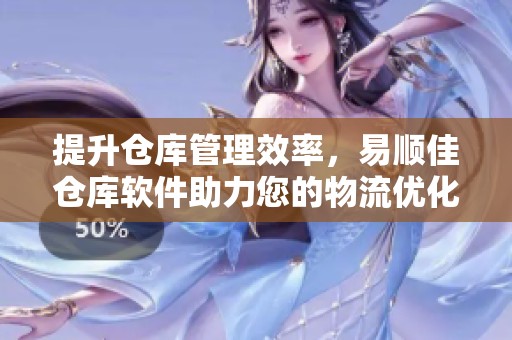 提升仓库管理效率，易顺佳仓库软件助力您的物流优化