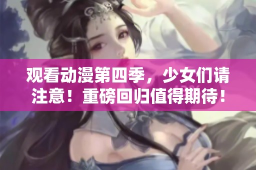 观看动漫第四季，少女们请注意！重磅回归值得期待！