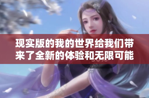 现实版的我的世界给我们带来了全新的体验和无限可能