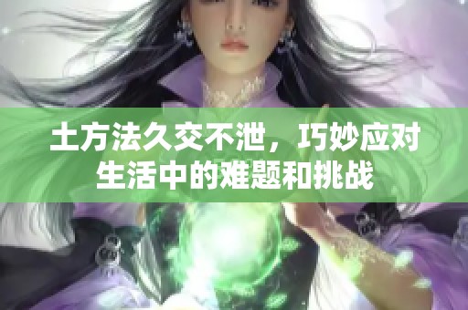 土方法久交不泄，巧妙应对生活中的难题和挑战