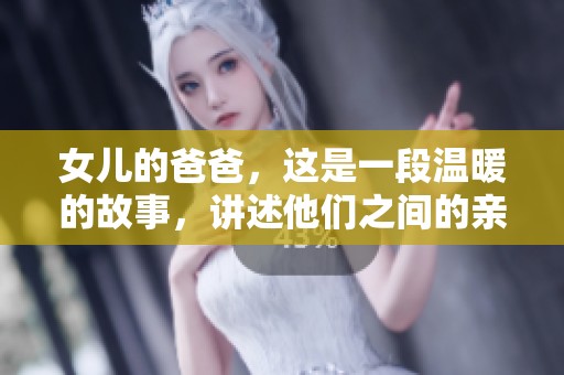 女儿的爸爸，这是一段温暖的故事，讲述他们之间的亲密关系