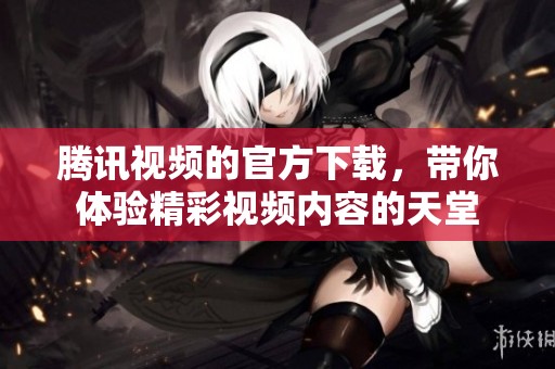 腾讯视频的官方下载，带你体验精彩视频内容的天堂