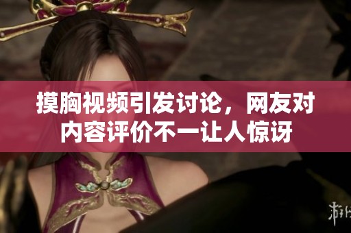 摸胸视频引发讨论，网友对内容评价不一让人惊讶