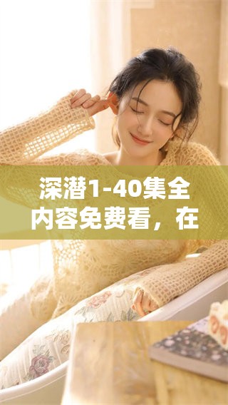 深潜1-40集全内容免费看，在这里畅享每一集精彩时刻！