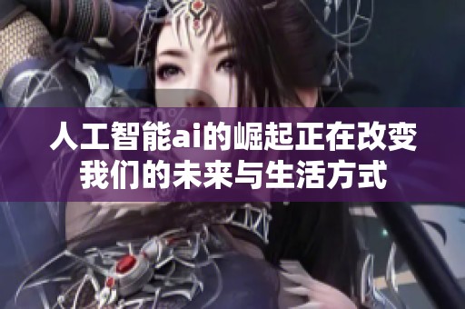 人工智能ai的崛起正在改变我们的未来与生活方式