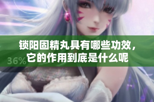 锁阳固精丸具有哪些功效，它的作用到底是什么呢