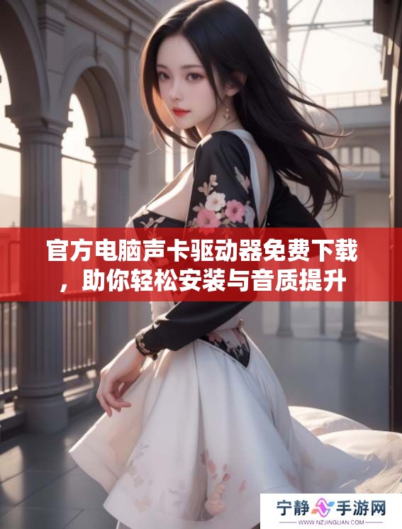 官方电脑声卡驱动器免费下载，助你轻松安装与音质提升