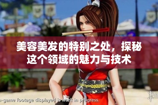 美容美发的特别之处，探秘这个领域的魅力与技术