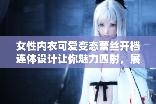 女性内衣可爱变态蕾丝开档连体设计让你魅力四射，展现独特风格