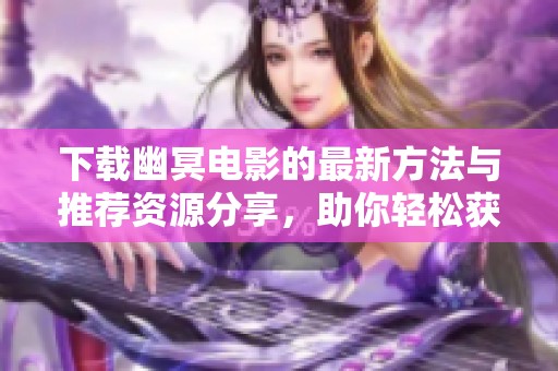下载幽冥电影的最新方法与推荐资源分享，助你轻松获得精彩影片体验