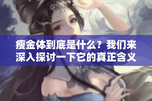 瘦金体到底是什么？我们来深入探讨一下它的真正含义。
