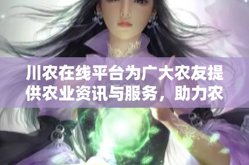 川农在线平台为广大农友提供农业资讯与服务，助力农村发展新模式