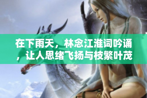 在下雨天，林念江淮词吟诵，让人思绪飞扬与枝繁叶茂的情景交融
