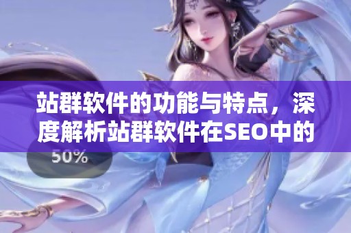 站群软件的功能与特点，深度解析站群软件在SEO中的应用价值。