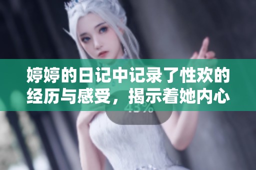 **的日记中记录了性欢的经历与感受，揭示着她内心深处的秘密。